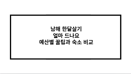 남해 한달살기 얼마 드나요 예산별 꿀팁과 숙소 비교