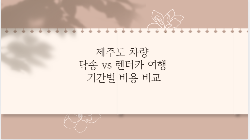 제주도 차량 탁송 vs 렌터카 여행 기간별 비용 비교