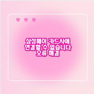 삼성페이 카드사에 연결할 수 없습니다 오류 해결
