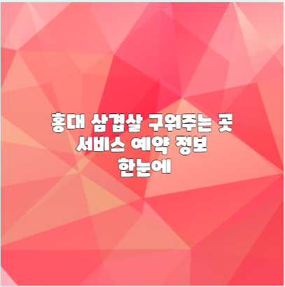 홍대 삼겹살 구워주는 곳 서비스 예약 정보 한눈에