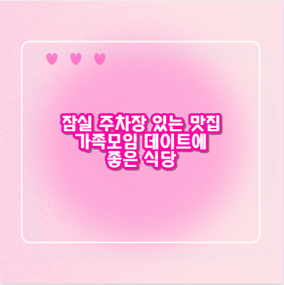 잠실 주차장 있는 맛집 가족모임 데이트에 좋은 식당