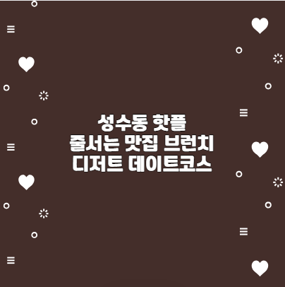 성수동 핫플 줄서는 맛집 브런치 디저트 데이트코스