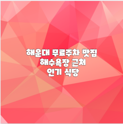 해운대 무료주차 맛집 해수욕장 근처 인기 식당