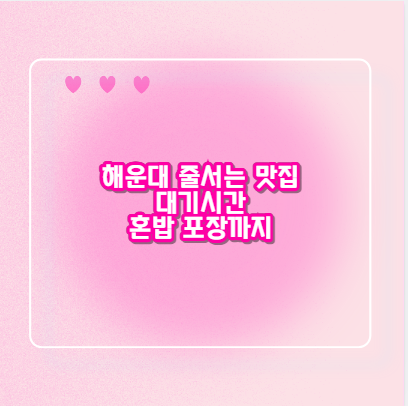 해운대 줄서는 맛집 대기시간 혼밥 포장까지