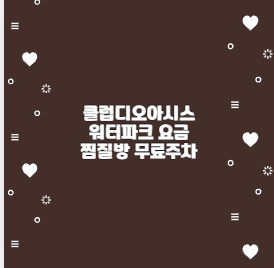 클럽디오아시스 워터파크 요금 찜질방 무료주차