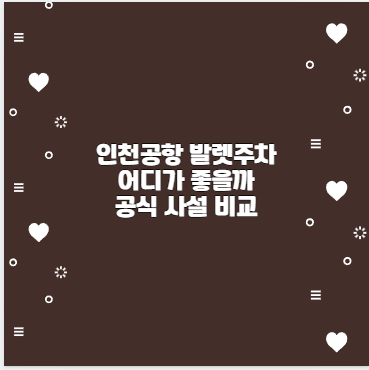 인천공항 발렛주차 어디가 좋을까 공식 사설 비교