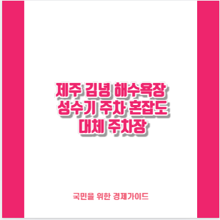 제주 김녕 해수욕장 성수기 주차 혼잡도 대체 주차장