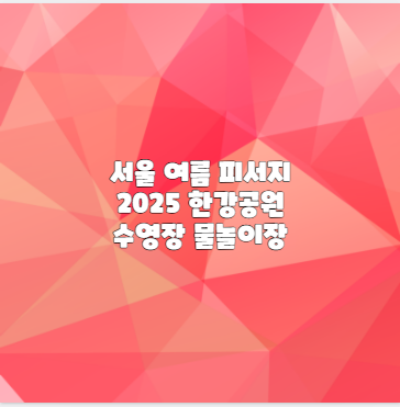 서울 여름 피서지 2025 한강공원 수영장 물놀이장