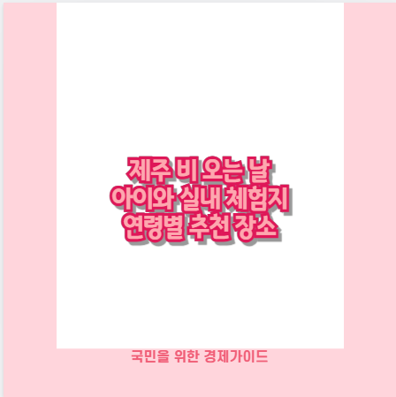제주 비 오는 날 아이와 실내 체험지 연령별 추천 장소