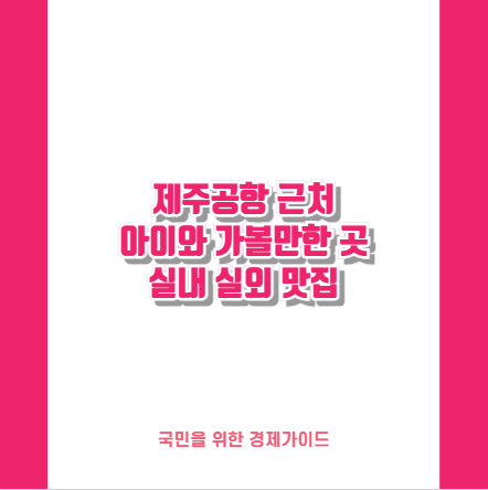 제주공항 근처 아이와 가볼만한 곳 실내 실외 맛집
