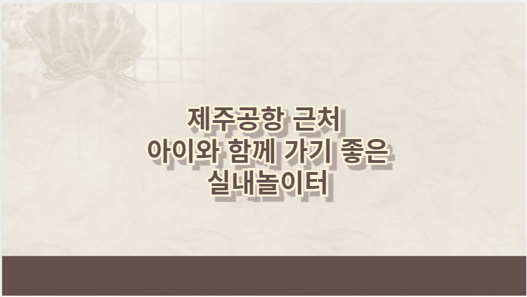 제주공항 근처 아이와 함께 가기 좋은 실내놀이터