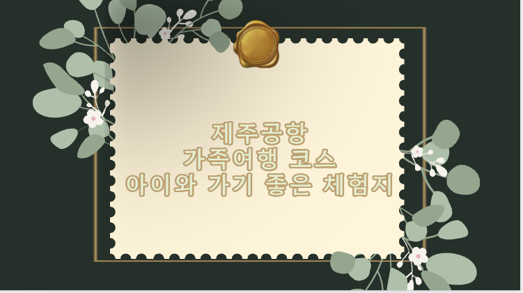 제주공항 가족여행 코스 아이와 가기 좋은 체험지