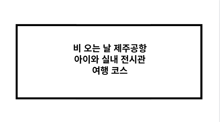 비 오는 날 제주공항 아이와 실내 전시관 여행 코스