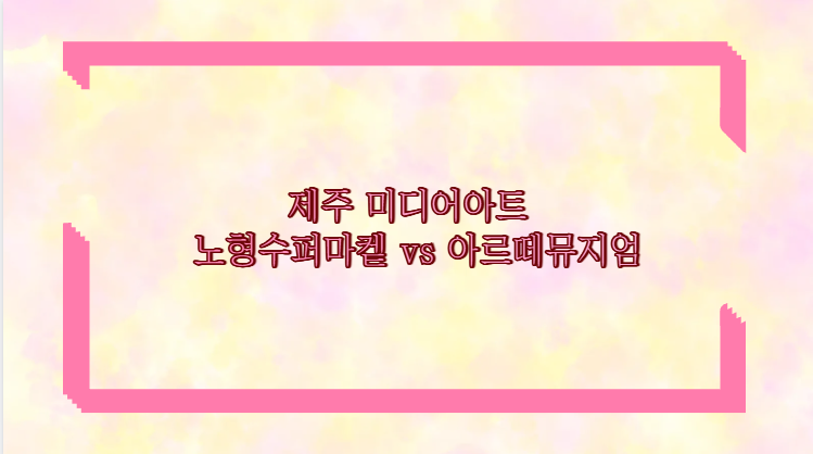 제주 미디어아트 노형수퍼마켙 vs 아르떼뮤지엄