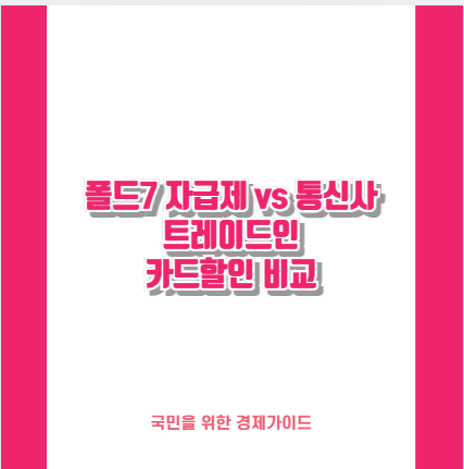 폴드7 자급제 vs 통신사 트레이드인 카드할인 비교
