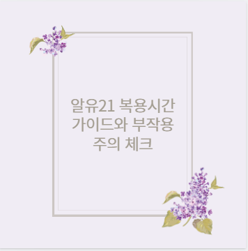 알유21 복용시간 가이드와 부작용 주의 체크