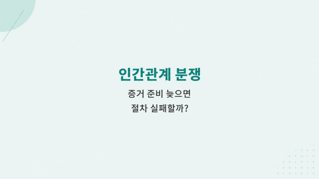 인간관계 분쟁 증거 준비와 접수 절차 실패 방지 기준
