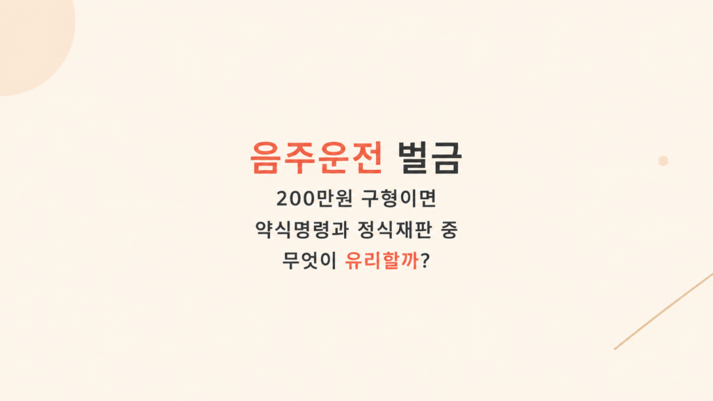 음주운전 벌금 200만원 구형 후 약식명령과 정식재판 선택 기준