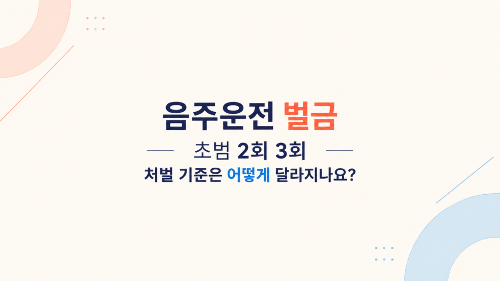 음주운전 벌금 초범 2회 3회 처벌 기준과 선처 가능성